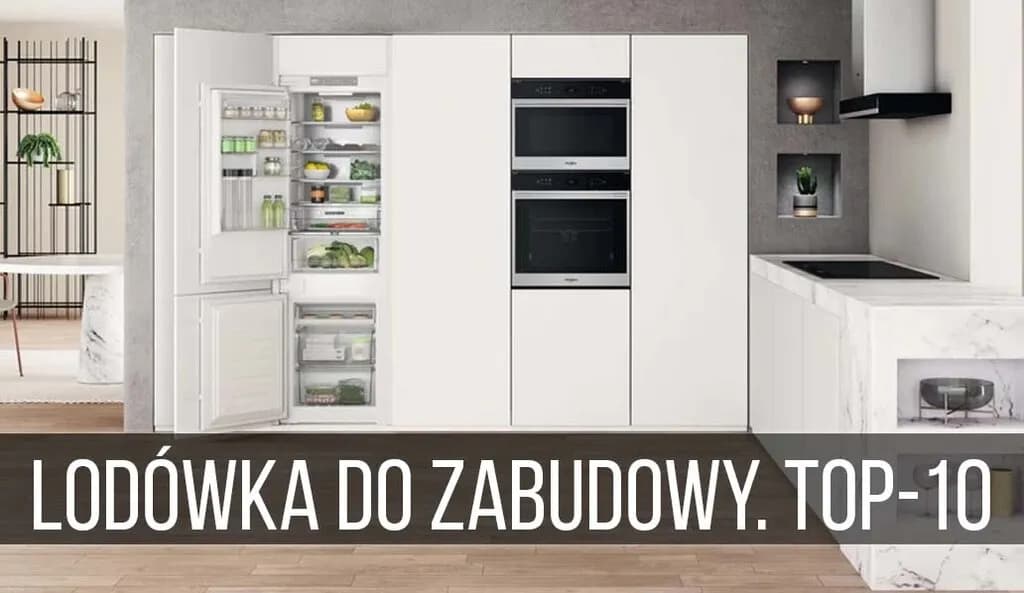 Najlepsze lodówki do zabudowy – ranking, który ułatwi wybór idealnego modelu